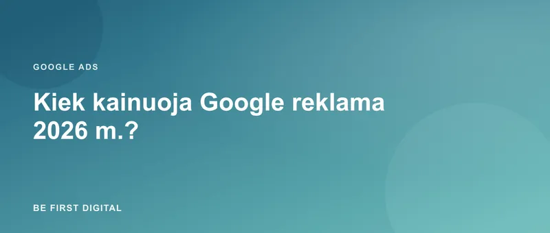 Kiek kainuoja Google reklama 2026 m.? CPC ir realus biudžetas
